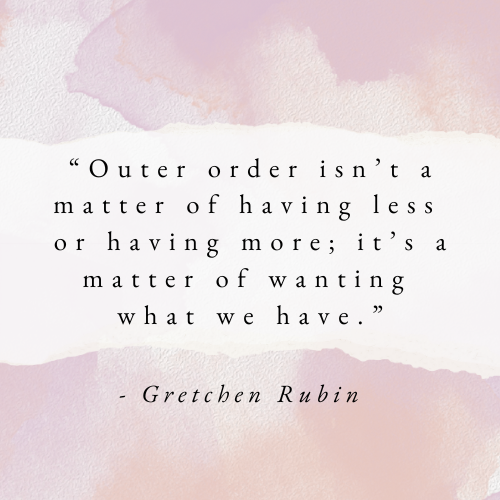Words of Wisdom from Outer Order, Inner Calm: Declutter & Organize to Make More Room for Happiness by Gretchen Rubin